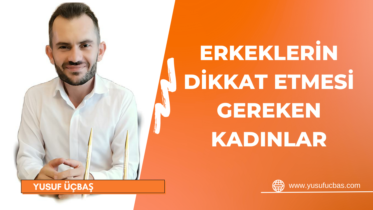 ERKEKLERİN DİKKAT ETMESİ GEREKEN KADINLAR