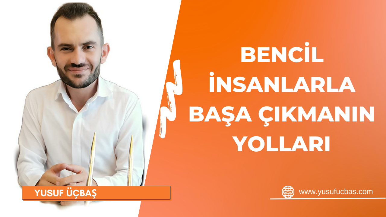 BENCİL İNSANLARLA BAŞA ÇIKMANIN YOLLARI
