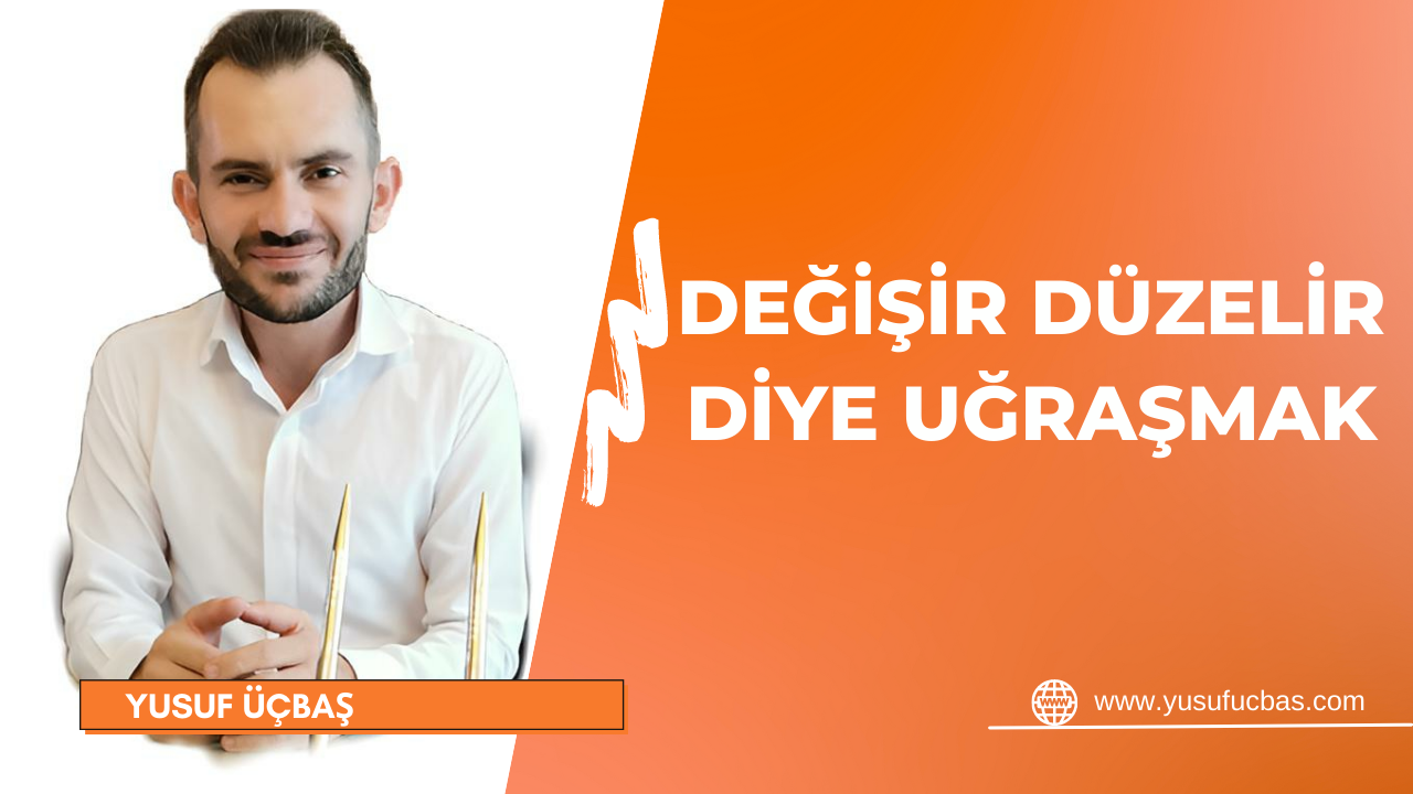 DEĞİŞİR DÜZELİR DİYE UĞRAŞMAK