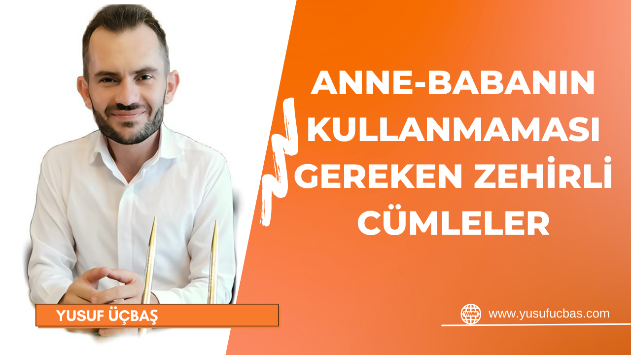 ANNE-BABANIN KULLANMAMASI GEREKEN ZEHİRLİ CÜMLELER